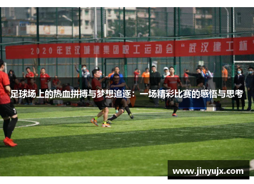 足球场上的热血拼搏与梦想追逐：一场精彩比赛的感悟与思考