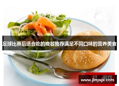 足球比赛后适合吃的晚餐推荐满足不同口味的营养美食