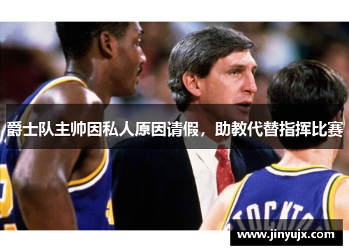 爵士队主帅因私人原因请假，助教代替指挥比赛