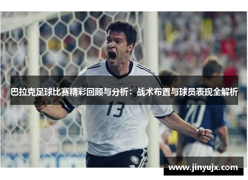 巴拉克足球比赛精彩回顾与分析：战术布置与球员表现全解析