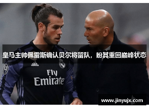 皇马主帅佩雷斯确认贝尔将留队，盼其重回巅峰状态