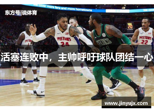 活塞连败中，主帅呼吁球队团结一心
