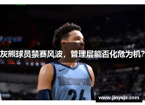 灰熊球员禁赛风波，管理层能否化危为机？