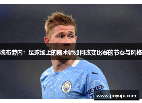 德布劳内：足球场上的魔术师如何改变比赛的节奏与风格
