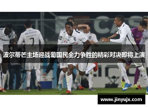 波尔蒂芒主场迎战葡国民全力争胜的精彩对决即将上演