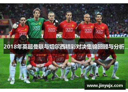 2018年英超曼联与切尔西精彩对决集锦回顾与分析