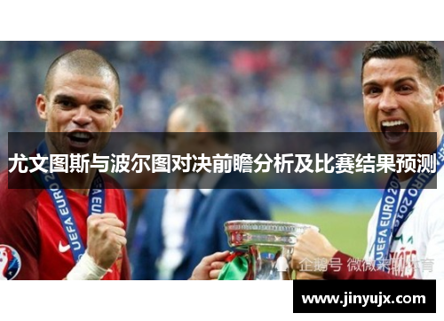 尤文图斯与波尔图对决前瞻分析及比赛结果预测